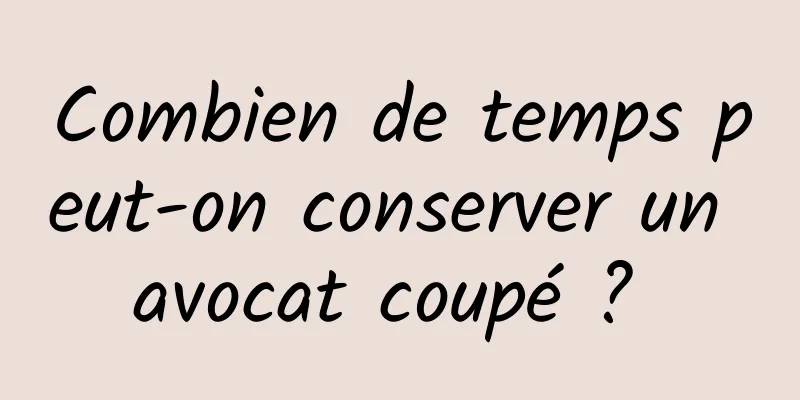 Combien de temps peut-on conserver un avocat coupé ? 