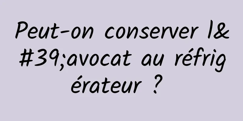 Peut-on conserver l'avocat au réfrigérateur ? 