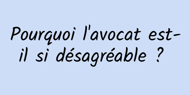 Pourquoi l'avocat est-il si désagréable ? 