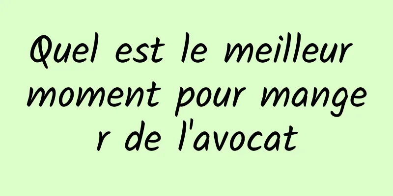 Quel est le meilleur moment pour manger de l'avocat