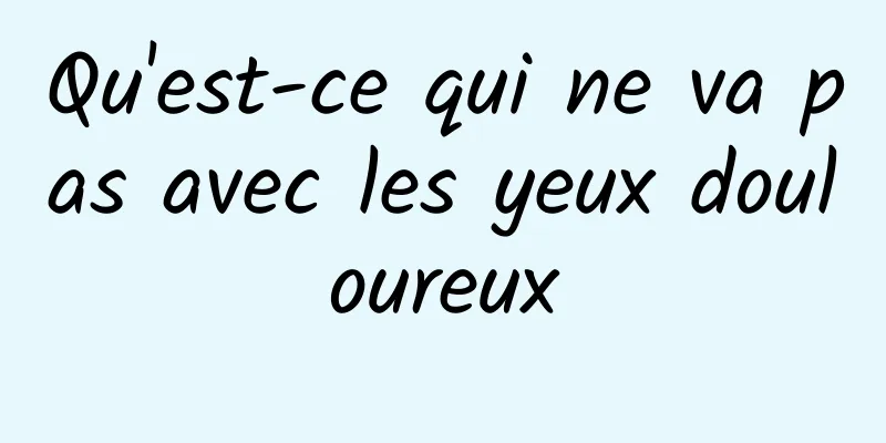 Qu'est-ce qui ne va pas avec les yeux douloureux