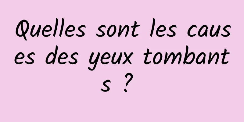 Quelles sont les causes des yeux tombants ? 