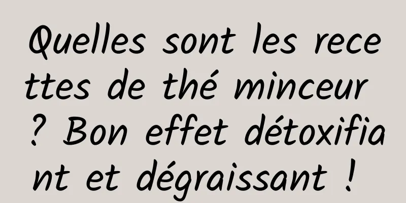 Quelles sont les recettes de thé minceur ? Bon effet détoxifiant et dégraissant ! 