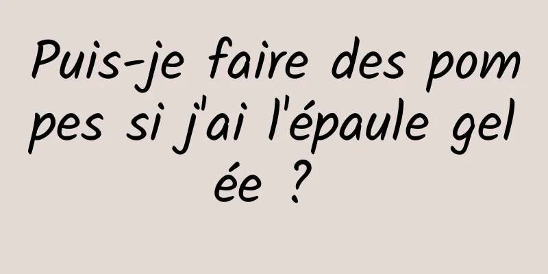 Puis-je faire des pompes si j'ai l'épaule gelée ? 