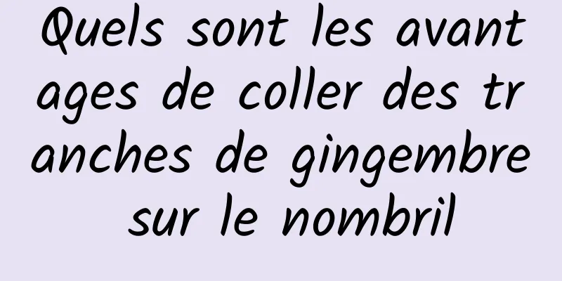 Quels sont les avantages de coller des tranches de gingembre sur le nombril