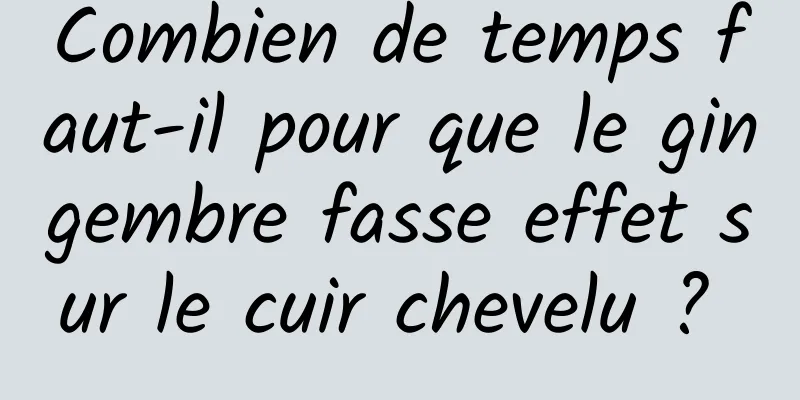 Combien de temps faut-il pour que le gingembre fasse effet sur le cuir chevelu ? 