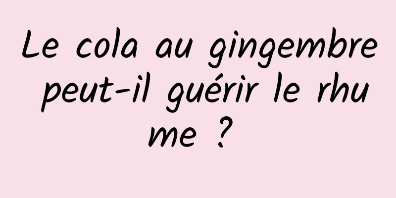 Le cola au gingembre peut-il guérir le rhume ? 