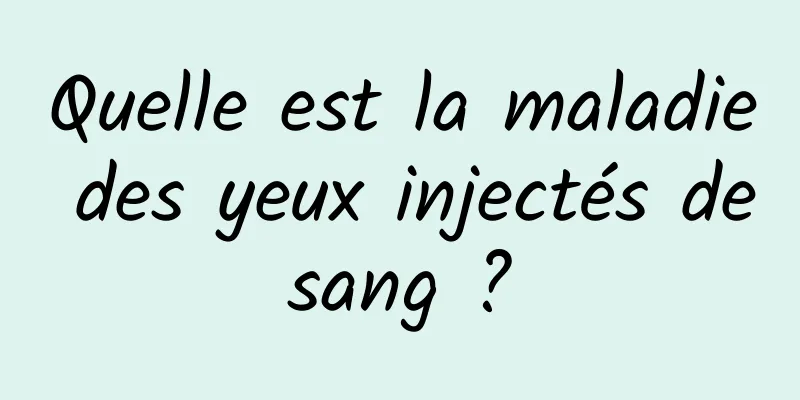 Quelle est la maladie des yeux injectés de sang ? 