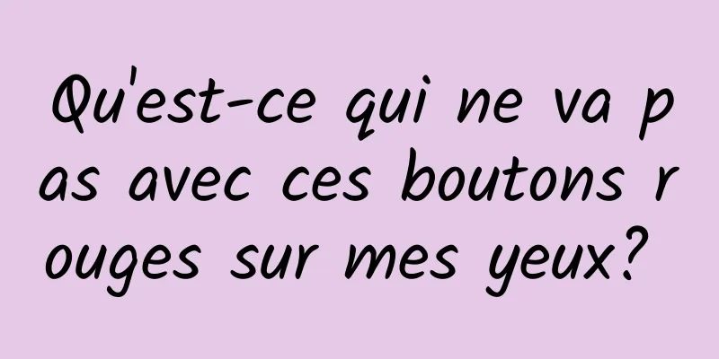 Qu'est-ce qui ne va pas avec ces boutons rouges sur mes yeux? 