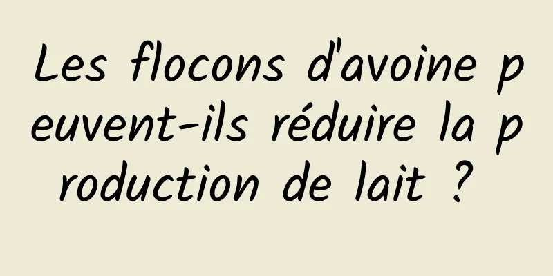 Les flocons d'avoine peuvent-ils réduire la production de lait ? 