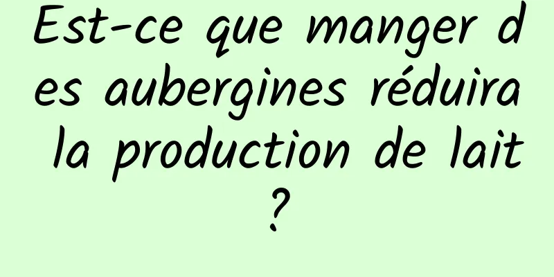 Est-ce que manger des aubergines réduira la production de lait ? 