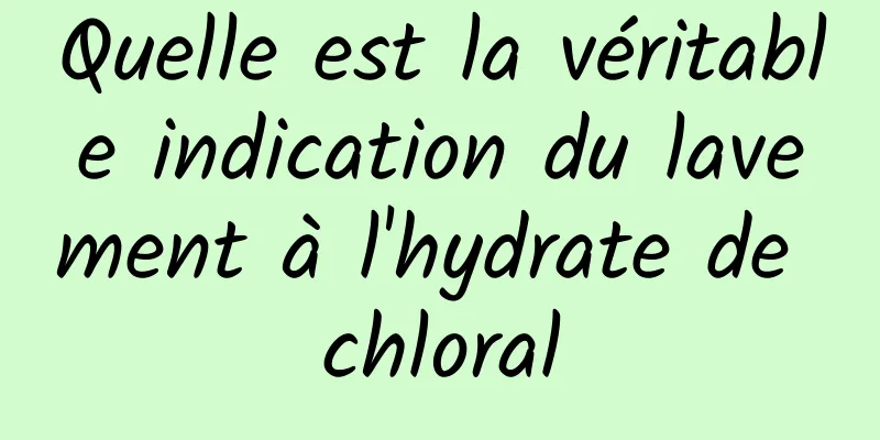 Quelle est la véritable indication du lavement à l'hydrate de chloral