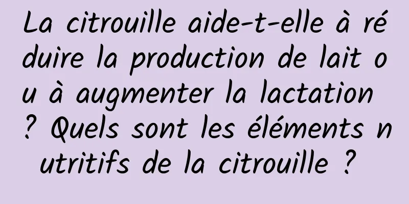 La citrouille aide-t-elle à réduire la production de lait ou à augmenter la lactation ? Quels sont les éléments nutritifs de la citrouille ? 