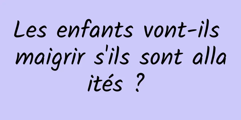 Les enfants vont-ils maigrir s'ils sont allaités ? 