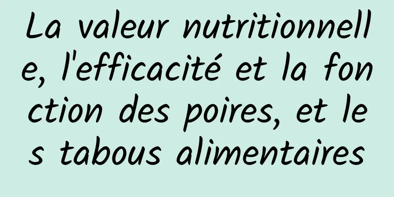 La valeur nutritionnelle, l'efficacité et la fonction des poires, et les tabous alimentaires