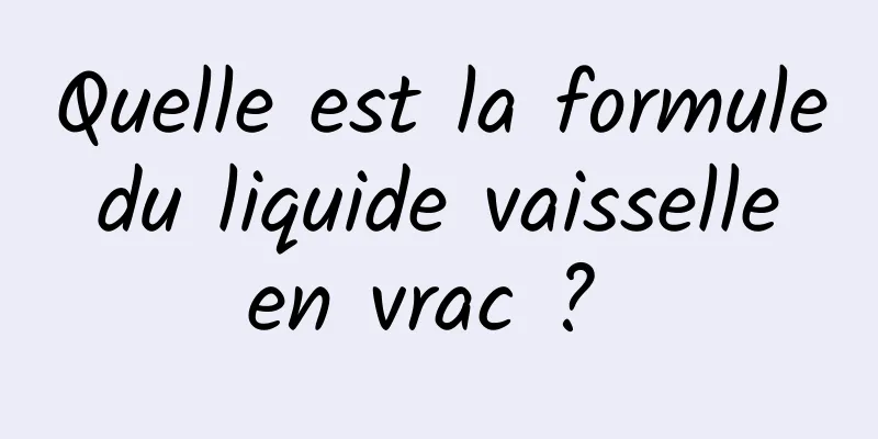 Quelle est la formule du liquide vaisselle en vrac ? 