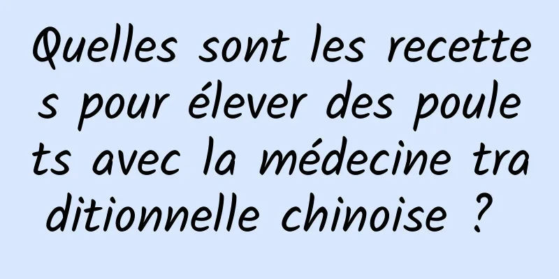 Quelles sont les recettes pour élever des poulets avec la médecine traditionnelle chinoise ? 