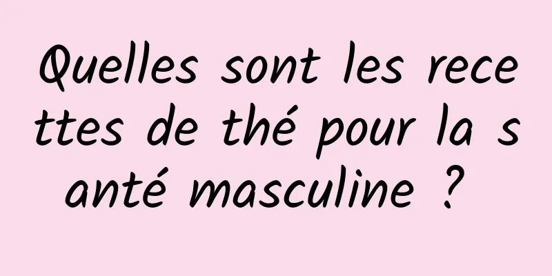 Quelles sont les recettes de thé pour la santé masculine ? 