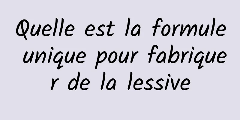 Quelle est la formule unique pour fabriquer de la lessive