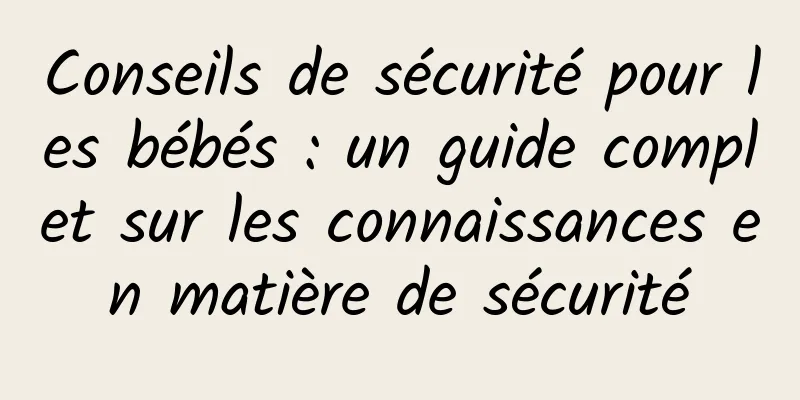 Conseils de sécurité pour les bébés : un guide complet sur les connaissances en matière de sécurité