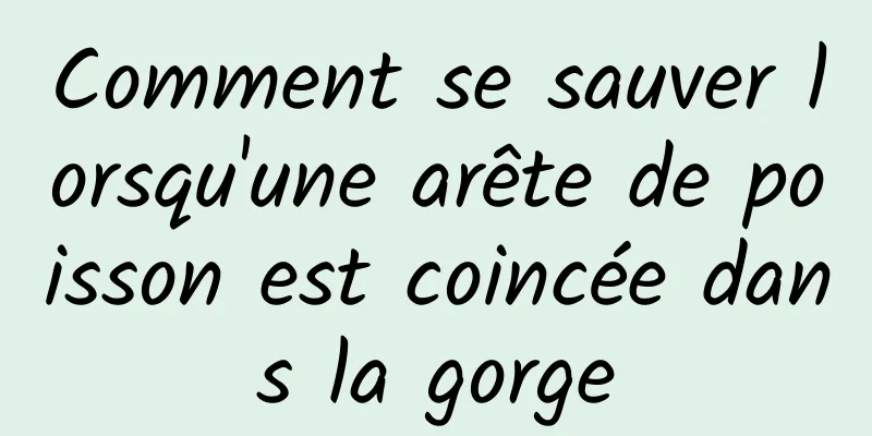 Comment se sauver lorsqu'une arête de poisson est coincée dans la gorge