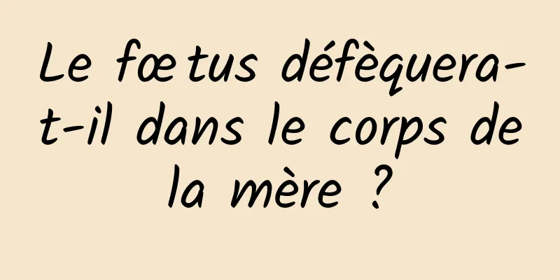 Le fœtus défèquera-t-il dans le corps de la mère ? 