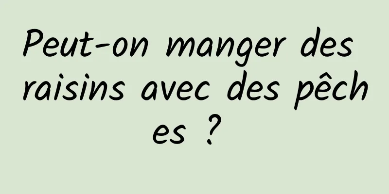 Peut-on manger des raisins avec des pêches ? 