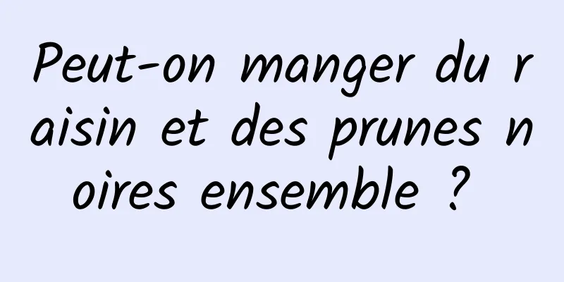 Peut-on manger du raisin et des prunes noires ensemble ? 