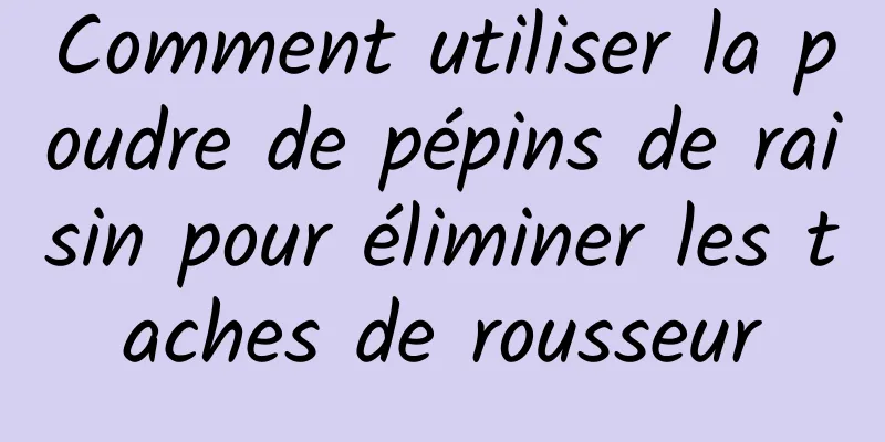 Comment utiliser la poudre de pépins de raisin pour éliminer les taches de rousseur