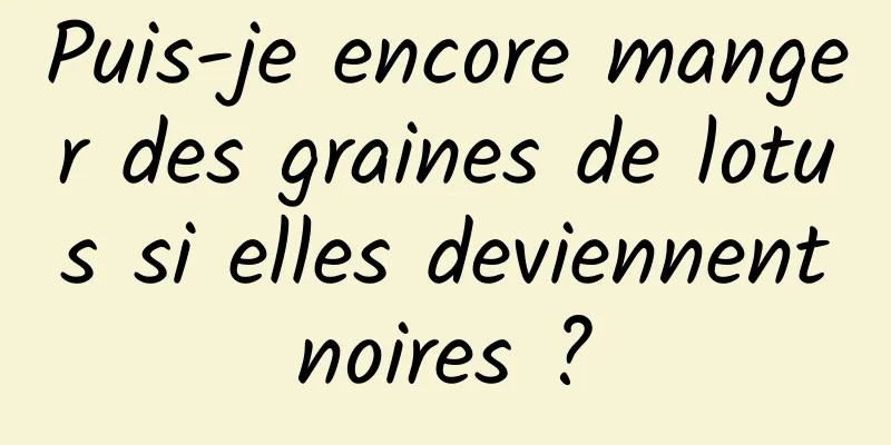 Puis-je encore manger des graines de lotus si elles deviennent noires ? 