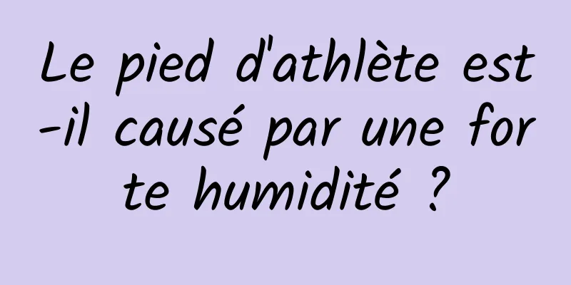 Le pied d'athlète est-il causé par une forte humidité ?