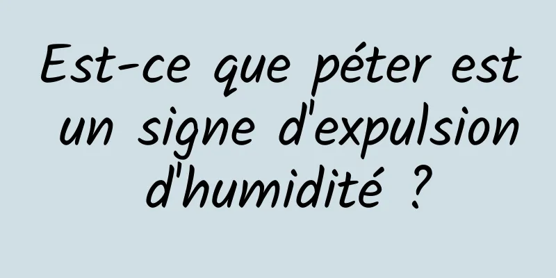 Est-ce que péter est un signe d'expulsion d'humidité ?