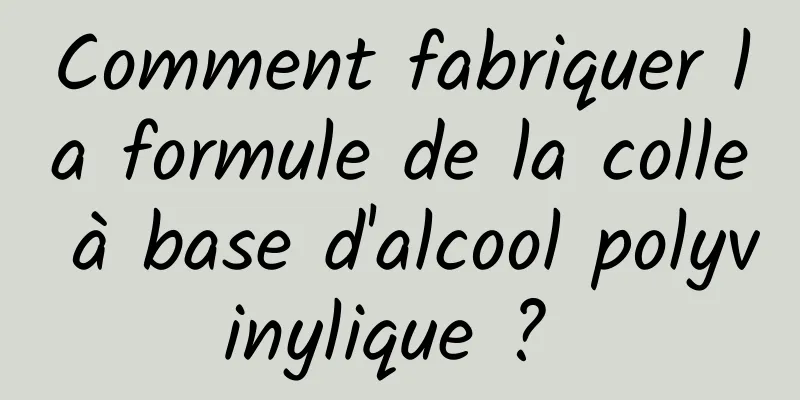 Comment fabriquer la formule de la colle à base d'alcool polyvinylique ? 