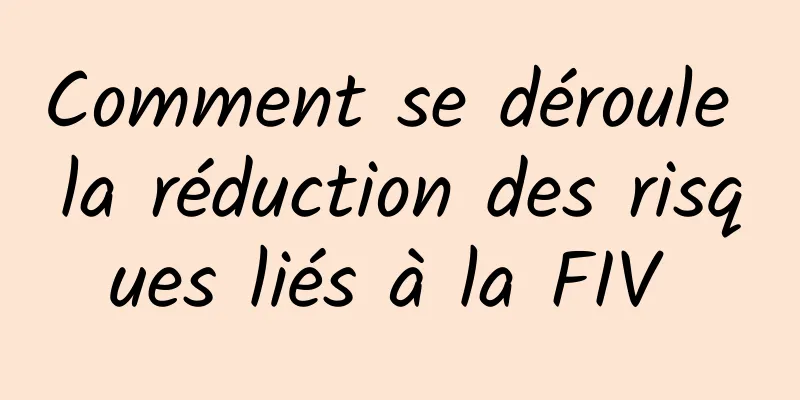 Comment se déroule la réduction des risques liés à la FIV 