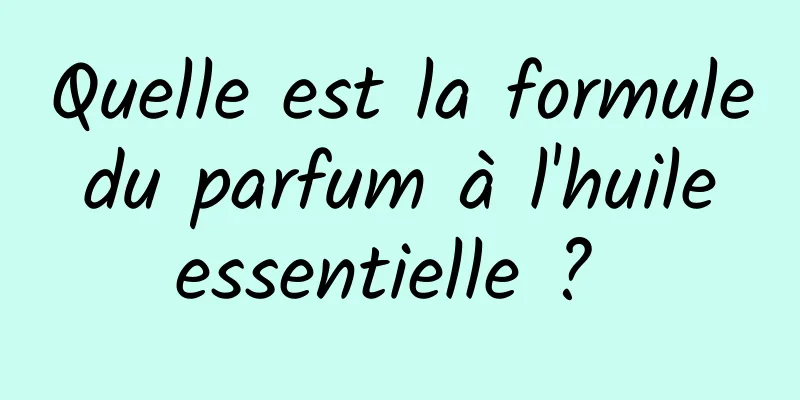 Quelle est la formule du parfum à l'huile essentielle ? 