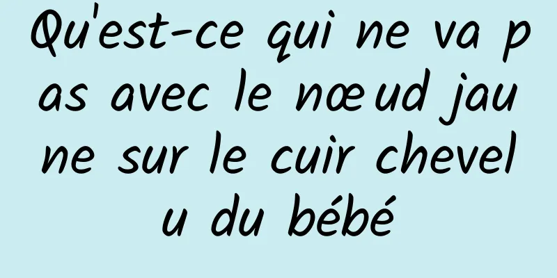 Qu'est-ce qui ne va pas avec le nœud jaune sur le cuir chevelu du bébé