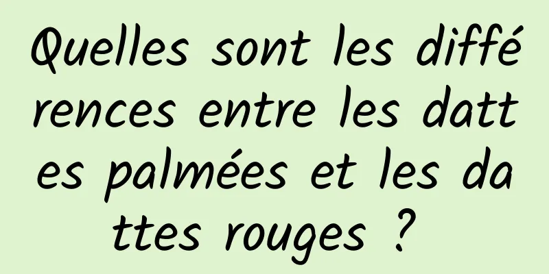 Quelles sont les différences entre les dattes palmées et les dattes rouges ? 