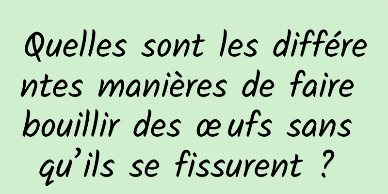 Quelles sont les différentes manières de faire bouillir des œufs sans qu’ils se fissurent ? 