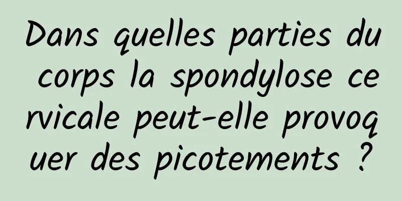 Dans quelles parties du corps la spondylose cervicale peut-elle provoquer des picotements ?