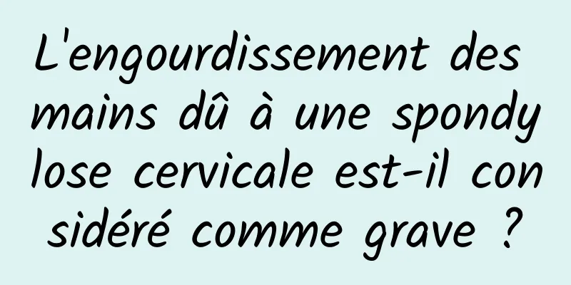 L'engourdissement des mains dû à une spondylose cervicale est-il considéré comme grave ?