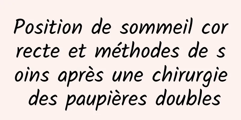 Position de sommeil correcte et méthodes de soins après une chirurgie des paupières doubles