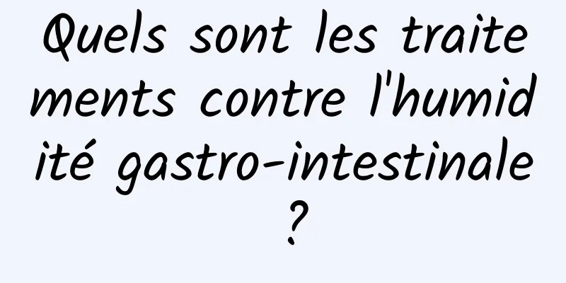 Quels sont les traitements contre l'humidité gastro-intestinale ?