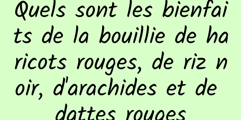 Quels sont les bienfaits de la bouillie de haricots rouges, de riz noir, d'arachides et de dattes rouges