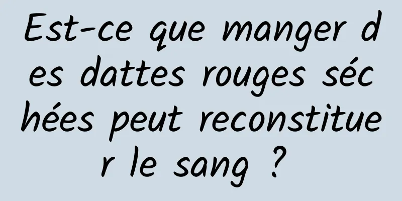 Est-ce que manger des dattes rouges séchées peut reconstituer le sang ? 