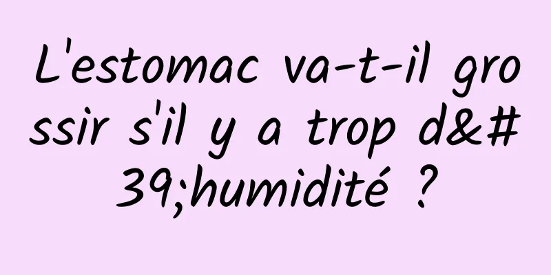 L'estomac va-t-il grossir s'il y a trop d'humidité ?