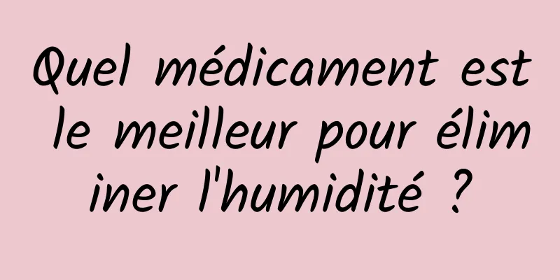 Quel médicament est le meilleur pour éliminer l'humidité ?