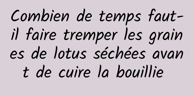 Combien de temps faut-il faire tremper les graines de lotus séchées avant de cuire la bouillie 