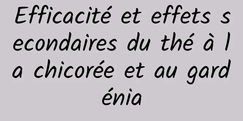 Efficacité et effets secondaires du thé à la chicorée et au gardénia