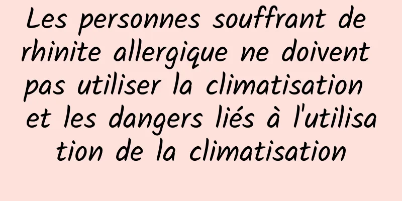 Les personnes souffrant de rhinite allergique ne doivent pas utiliser la climatisation et les dangers liés à l'utilisation de la climatisation