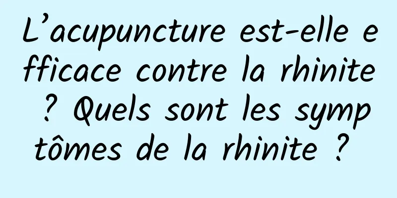 L’acupuncture est-elle efficace contre la rhinite ? Quels sont les symptômes de la rhinite ? 